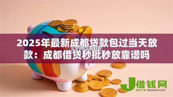 2025年最新成都贷款包过当天放款：成都借贷秒批秒放靠谱吗