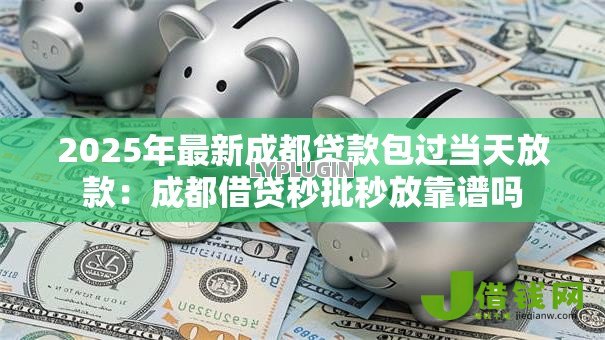 2025年最新成都贷款包过当天放款：成都借贷秒批秒放靠谱吗