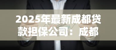 2025年最新成都贷款担保公司:成都担保贷款机构哪家靠谱 2025年最新成都贷款担保公司:成都担保贷款机构哪家靠谱