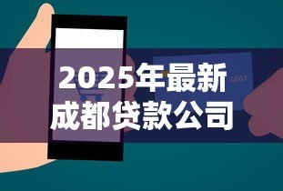 2025年最新成都贷款公司电话号码:成都哪里有正规贷款咨询电话 2025年最新成都贷款公司电话号码:成都哪里有正规贷款咨询电话