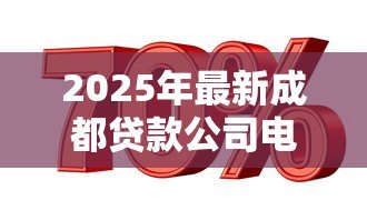 2025年最新成都贷款公司电话号码:成都哪里有正规贷款咨询电话 2025年最新成都贷款公司电话号码:成都哪里有正规贷款咨询电话