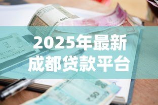 2025年最新成都贷款平台:成都哪里能快速申请借款 2025年最新成都贷款平台:成都哪里能快速申请借款