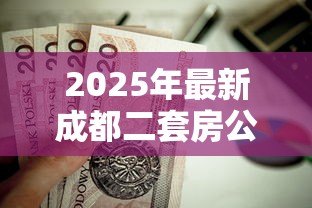 2025年最新成都二套房公积金贷款：成都二套房公积金贷款首付比例是多少