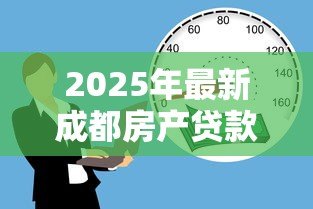 2025年最新成都房产贷款：成都按揭房如何办理二次抵押贷款