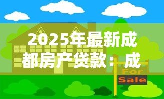 2025年最新成都房产贷款：成都按揭房如何办理二次抵押贷款