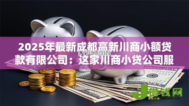 2025年最新成都高新川商小额贷款有限公司:这家川商小贷公司服务如何 2025年最新成都高新川商小额贷款有限公司:这家川商小贷公司服务如何
