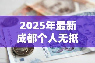 2025年最新成都个人无抵押贷款：成都哪里能申请无需担保的信用借款