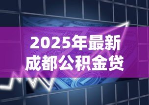 2025年最新成都公积金贷款比例:成都公积金首付最低比例是多少 2025年最新成都公积金贷款比例:成都公积金首付最低比例是多少
