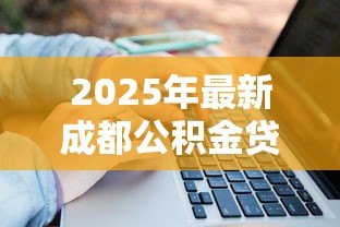 2025年最新成都公积金贷款计算：成都公积金能贷多少款