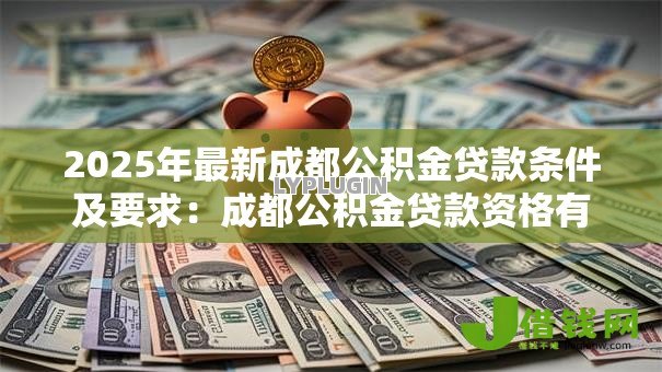 2025年最新成都公积金贷款条件及要求:成都公积金贷款资格有哪些规定 2025年最新成都公积金贷款条件及要求:成都公积金贷款资格有哪些规定