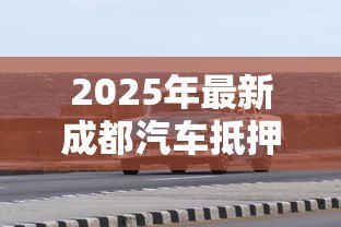 2025年最新成都汽车抵押贷款不押车：成都车辆抵押贷款可以保留车吗