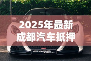 2025年最新成都汽车抵押贷款公司:成都车抵贷机构如何避坑选正规? 2025年最新成都汽车抵押贷款公司:成都车抵贷机构如何避坑选正规?
