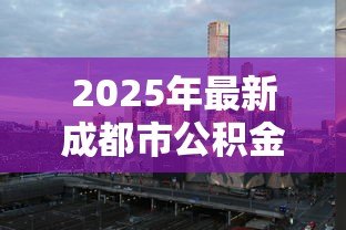 2025年最新成都市公积金贷款利率：成都公积金利率调整后如何执行