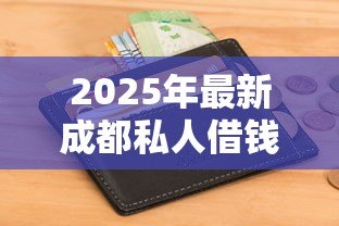 2025年最新成都私人借钱：成都哪里能快速借到钱