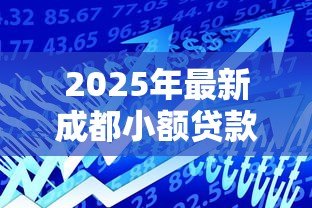 2025年最新成都小额贷款正规的:成都哪里有靠谱的小额借贷 2025年最新成都小额贷款正规的:成都哪里有靠谱的小额借贷
