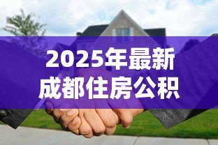 2025年最新成都住房公积金贷款额度:成都公积金最高能贷多少? 2025年最新成都住房公积金贷款额度:成都公积金最高能贷多少?