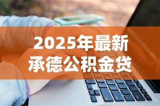 2025年最新承德公积金贷款政策:承德公积金贷款额度如何计算 2025年最新承德公积金贷款政策:承德公积金贷款额度如何计算