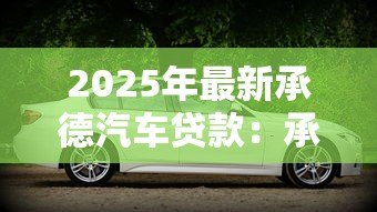 2025年最新承德汽车贷款：承德购车分期有哪些方案可选