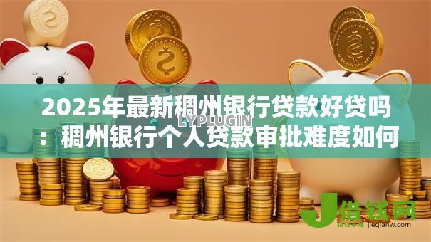 2025年最新稠州银行贷款好贷吗:稠州银行个人贷款审批难度如何 2025年最新稠州银行贷款好贷吗:稠州银行个人贷款审批难度如何