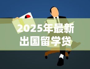 2025年最新出国留学贷款:海外求学资金如何筹措 2025年最新出国留学贷款:海外求学资金如何筹措
