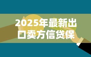 2025年最新出口卖方信贷保险:出口贸易如何防范信贷风险 2025年最新出口卖方信贷保险:出口贸易如何防范信贷风险