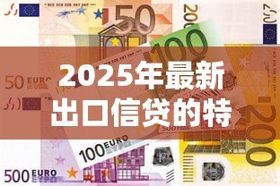 2025年最新出口信贷的特点：出口融资方式有哪些独特优势