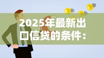2025年最新出口信贷的条件：申请出口信贷需满足哪些要求