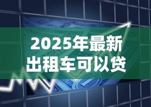 2025年最新出租车可以贷款买吗:购买出租车能否申请银行贷款? 2025年最新出租车可以贷款买吗:购买出租车能否申请银行贷款?