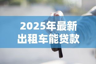 2025年最新出租车能贷款买吗:出租车贷款购车是否可行 2025年最新出租车能贷款买吗:出租车贷款购车是否可行