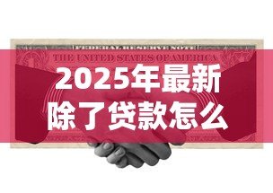2025年最新除了贷款怎么能快速弄到钱:快速筹集资金的非贷款方式有哪些 2025年最新除了贷款怎么能快速弄到钱:快速筹集资金的非贷款方式有哪些