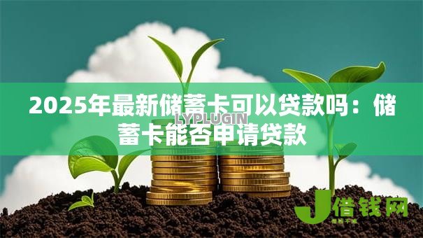 2025年最新储蓄卡可以贷款吗:储蓄卡能否申请贷款 2025年最新储蓄卡可以贷款吗:储蓄卡能否申请贷款