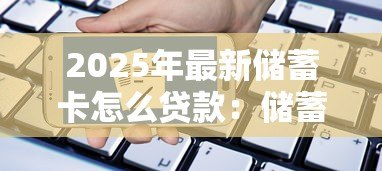 2025年最新储蓄卡怎么贷款:储蓄卡申请贷款的条件和流程 2025年最新储蓄卡怎么贷款:储蓄卡申请贷款的条件和流程
