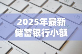 2025年最新储蓄银行小额贷款:银行小额借贷如何申请更便捷 2025年最新储蓄银行小额贷款:银行小额借贷如何申请更便捷