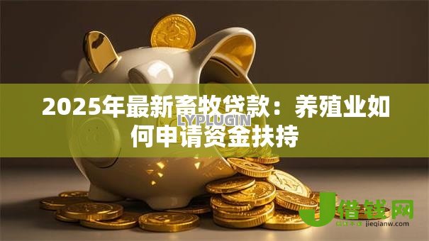 2025年最新畜牧贷款：养殖业如何申请资金扶持