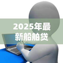 2025年最新船舶贷款哪里可以贷:哪些银行提供船舶抵押贷款 2025年最新船舶贷款哪里可以贷:哪些银行提供船舶抵押贷款