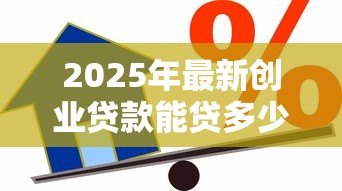 2025年最新创业贷款能贷多少钱：创业担保贷款额度上限是多少