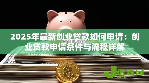 2025年最新创业贷款如何申请：创业贷款申请条件与流程详解