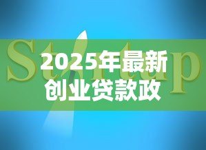 2025年最新创业贷款政策:初创企业如何申请资金扶持 2025年最新创业贷款政策:初创企业如何申请资金扶持