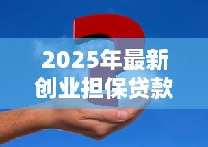 2025年最新创业担保贷款:小微企业如何申请资金扶持 2025年最新创业担保贷款:小微企业如何申请资金扶持