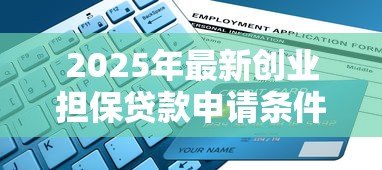 2025年最新创业担保贷款申请条件:创业担保贷款资格要求有哪些 2025年最新创业担保贷款申请条件:创业担保贷款资格要求有哪些