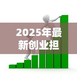 2025年最新创业担保贷款申请条件:创业担保贷款资格要求有哪些 2025年最新创业担保贷款申请条件:创业担保贷款资格要求有哪些