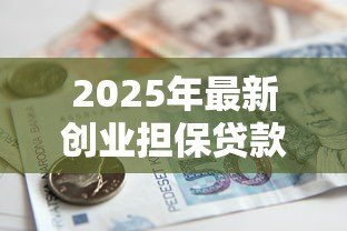 2025年最新创业担保贷款申请条件:创业担保贷款资格要求有哪些 2025年最新创业担保贷款申请条件:创业担保贷款资格要求有哪些