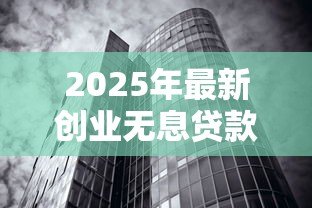 2025年最新创业无息贷款:如何申请零利息创业资金 2025年最新创业无息贷款:如何申请零利息创业资金