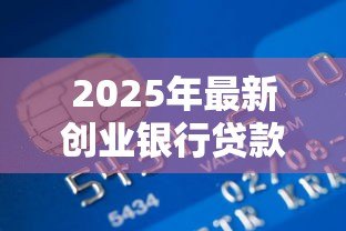 2025年最新创业银行贷款：创业者如何申请银行贷款？