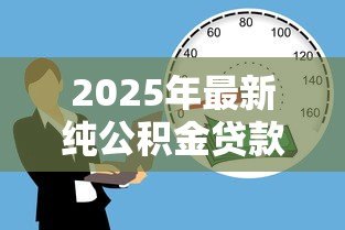 2025年最新纯公积金贷款是什么意思:公积金贷款和商业贷款有什么区别 2025年最新纯公积金贷款是什么意思:公积金贷款和商业贷款有什么区别