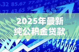 2025年最新纯公积金贷款是什么意思:公积金贷款和商业贷款有什么区别 2025年最新纯公积金贷款是什么意思:公积金贷款和商业贷款有什么区别