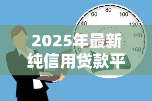 2025年最新纯信用贷款平台：无需抵押的借款渠道有哪些