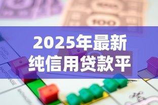 2025年最新纯信用贷款平台：无需抵押的借款渠道有哪些