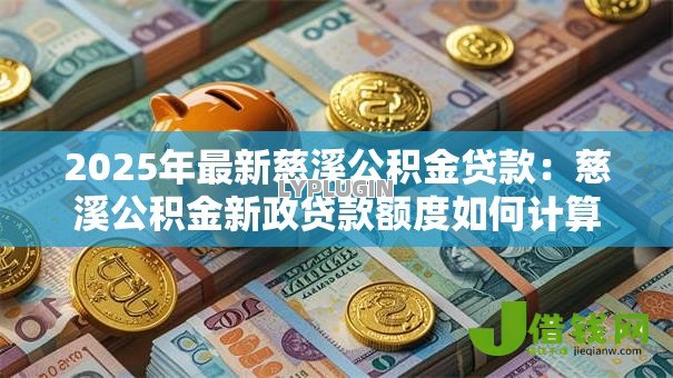 2025年最新慈溪公积金贷款:慈溪公积金新政贷款额度如何计算 2025年最新慈溪公积金贷款:慈溪公积金新政贷款额度如何计算