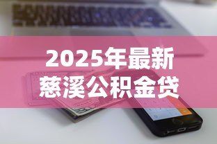 2025年最新慈溪公积金贷款:慈溪公积金新政贷款额度如何计算 2025年最新慈溪公积金贷款:慈溪公积金新政贷款额度如何计算